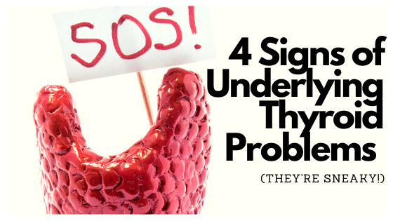 4 Signs of Underlying Thyroid Problems (It’s Sneaky!)